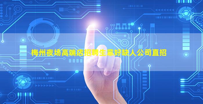 梅州夜场高端店招聘生意好缺人公司直招