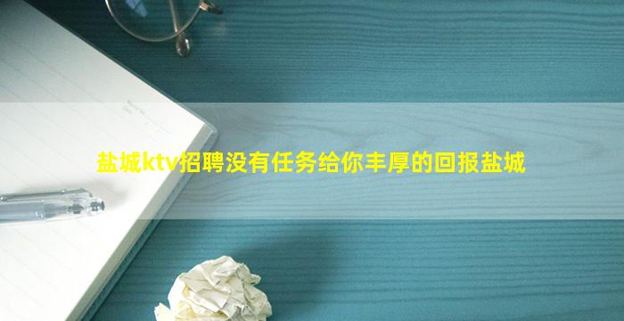 盐城ktv招聘没有任务给你丰厚的回报盐城